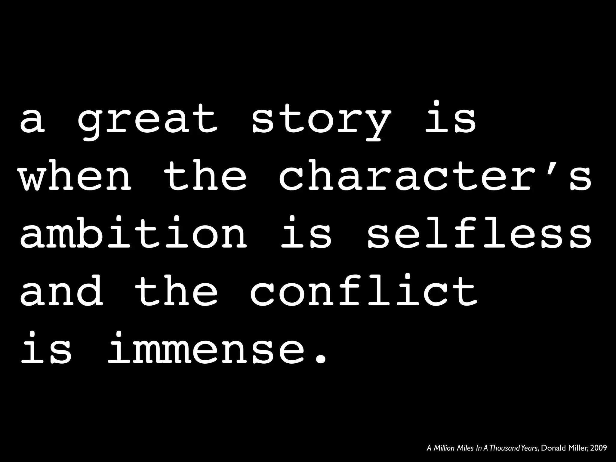 a great story is
when the character’s
ambition is selfless
and the conflict
is immense.
              A Million Miles In A Thousand Years, Donald Miller, 2009
 