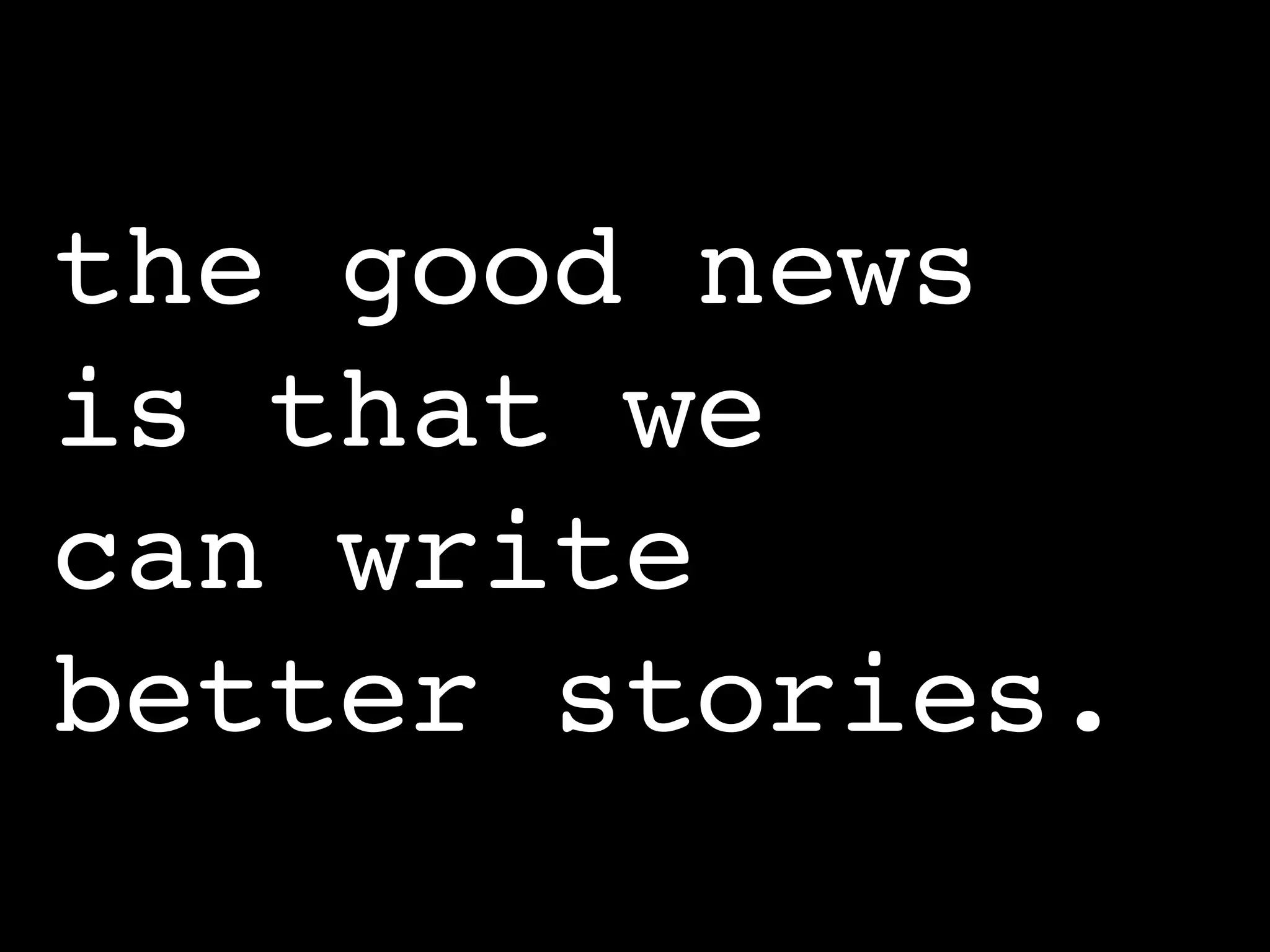 the good news
is that we
can write
better stories.
 