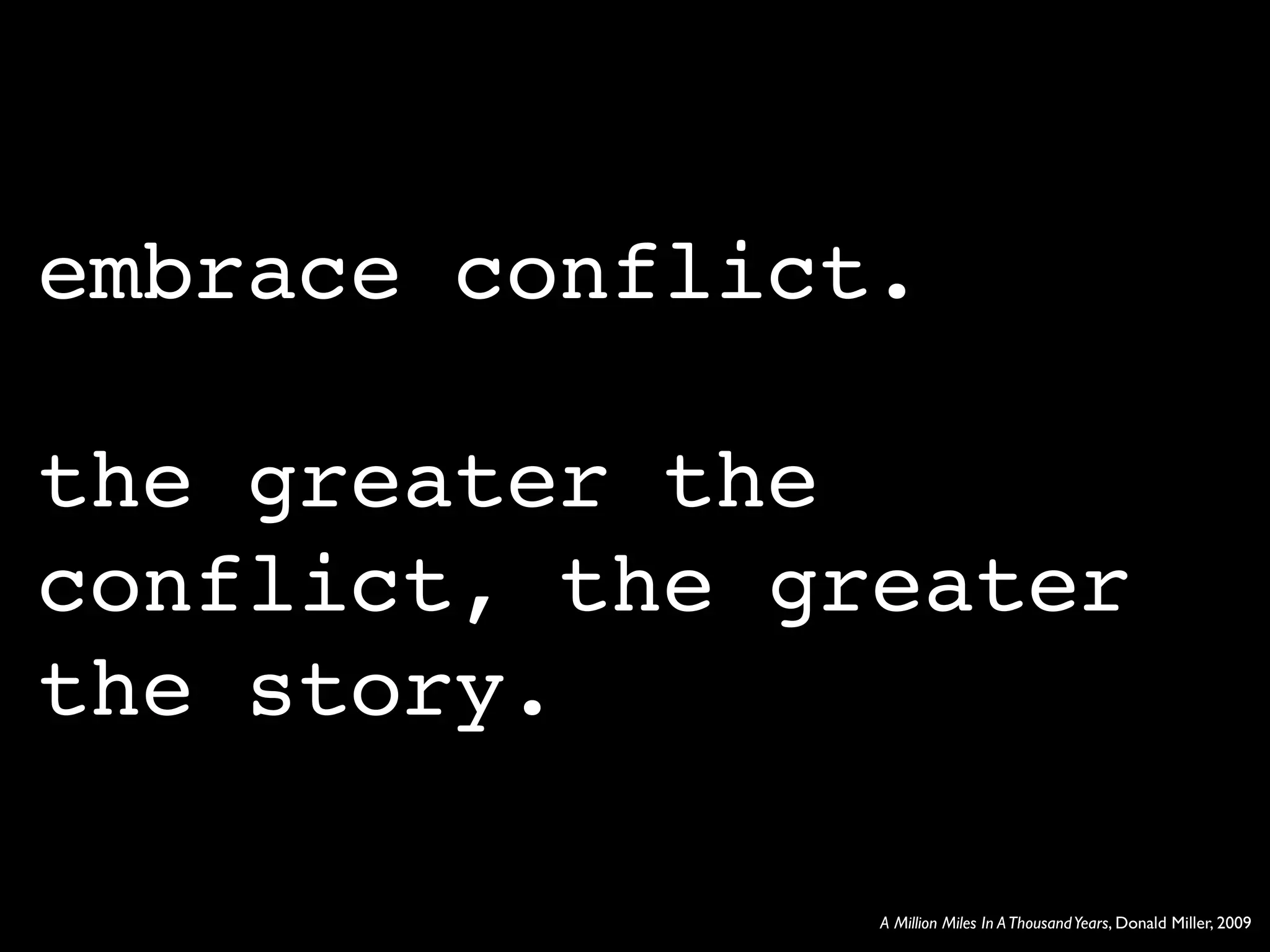 embrace conflict.

the greater the
conflict, the greater
the story.

                A Million Miles In A Thousand Years, Donald Miller, 2009
 