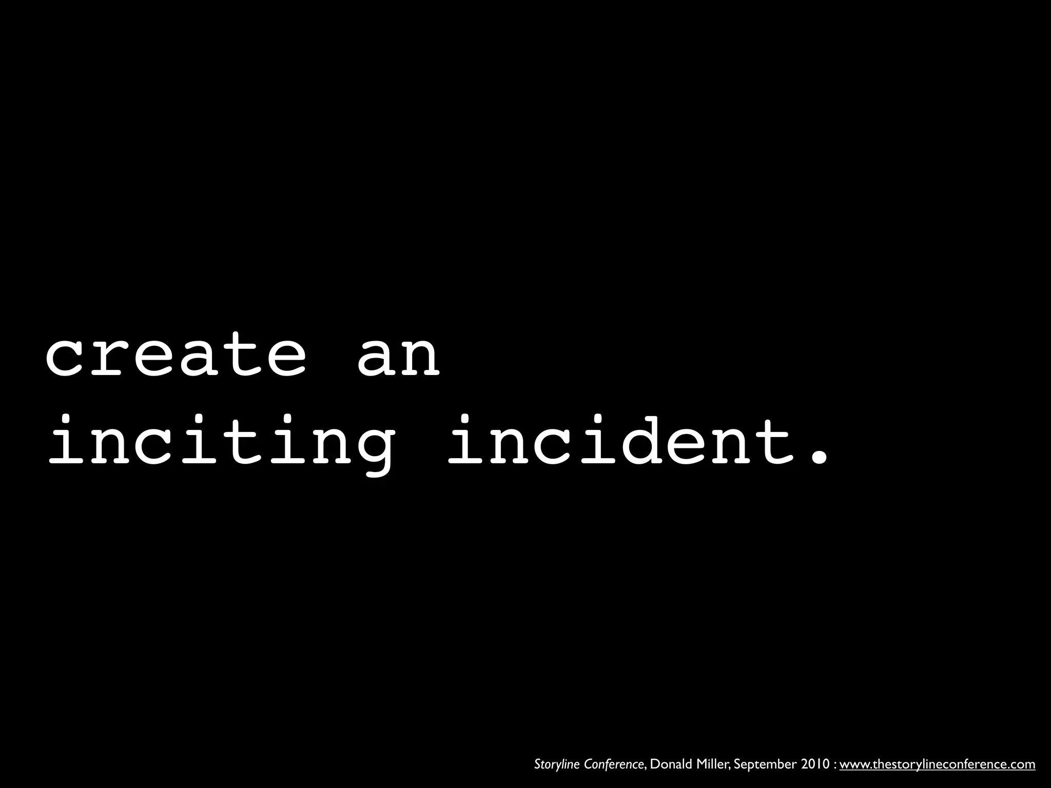 create an
inciting incident.



           Storyline Conference, Donald Miller, September 2010 : www.thestorylineconference.com
 