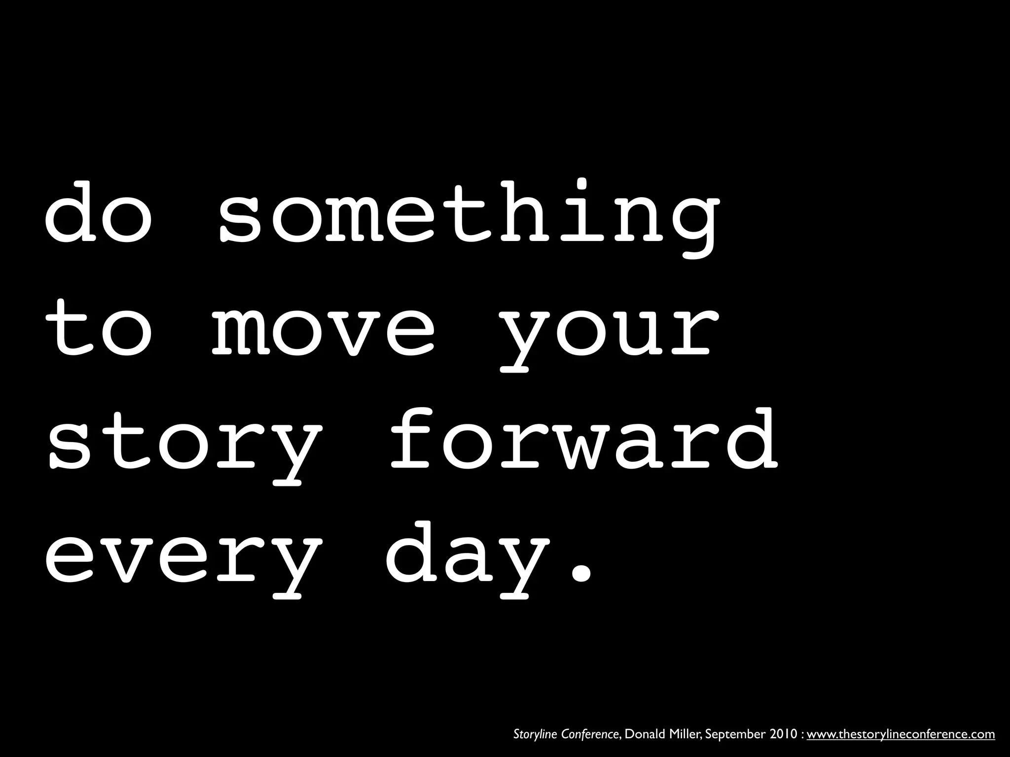 do something
to move your
story forward
every day.
        Storyline Conference, Donald Miller, September 2010 : www.thestorylineconference.com
 