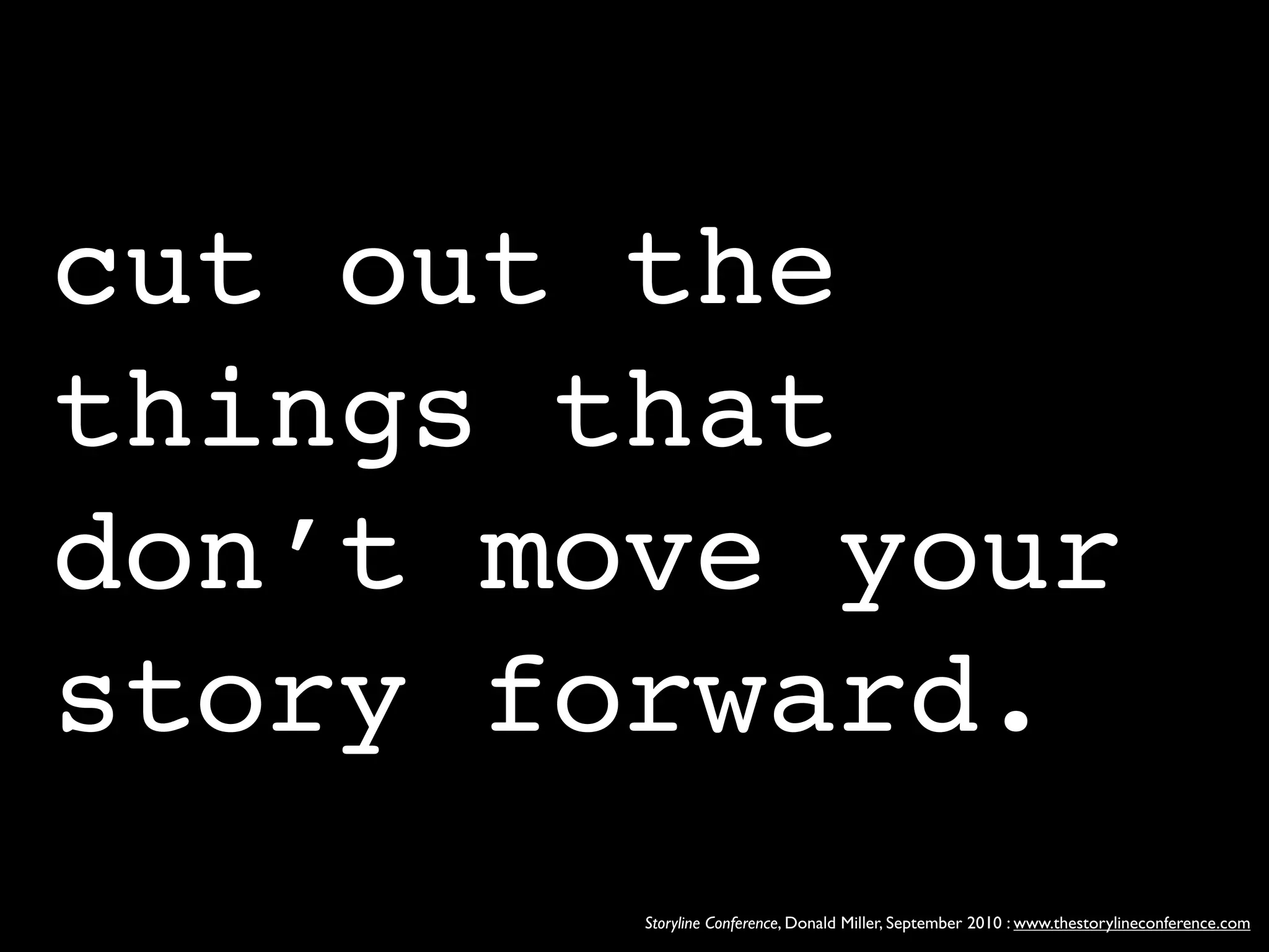 cut out the
things that
don’t move your
story forward.
        Storyline Conference, Donald Miller, September 2010 : www.thestorylineconference.com
 
