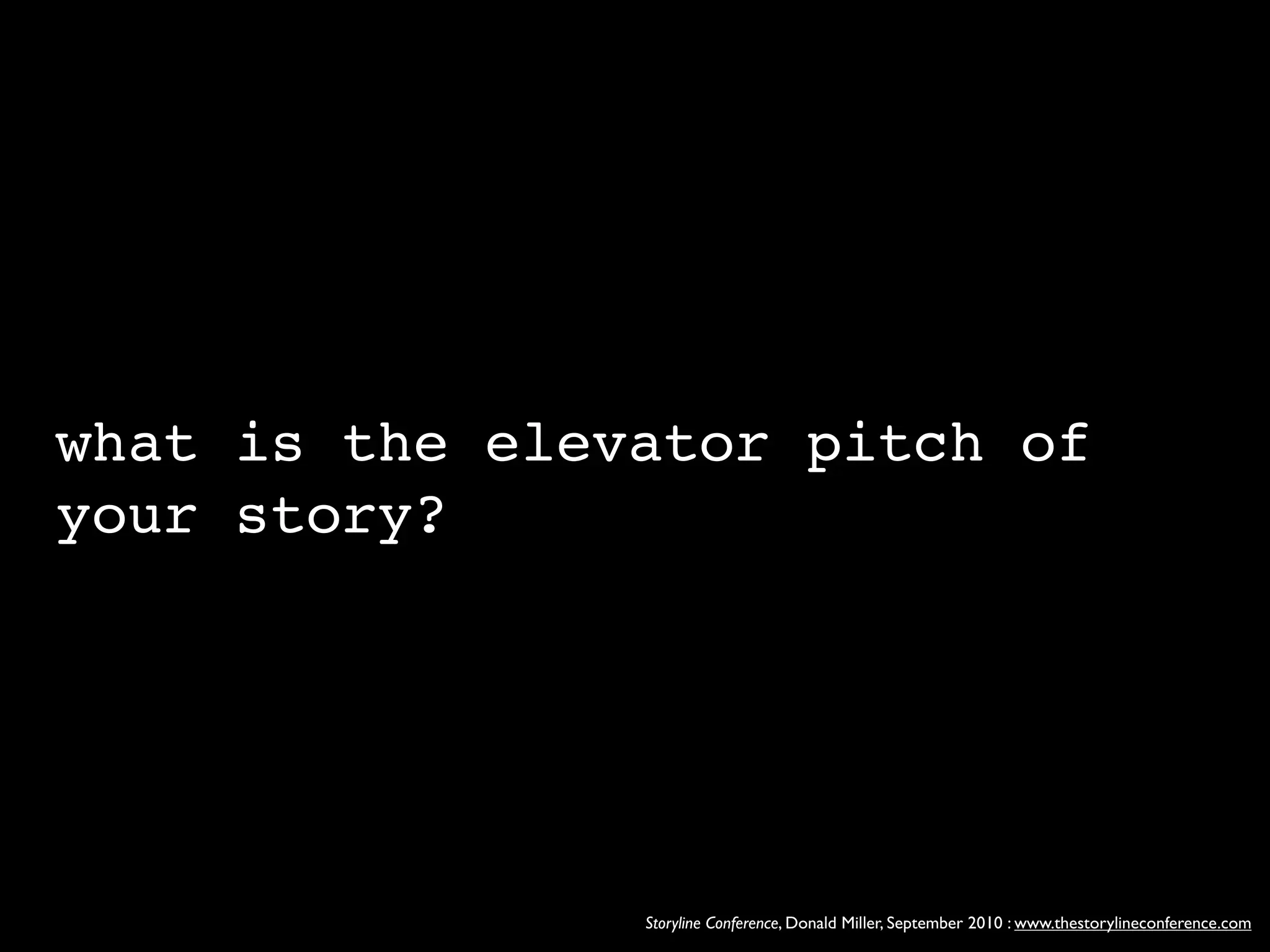 what is the elevator pitch of
your story?




                Storyline Conference, Donald Miller, September 2010 : www.thestorylineconference.com
 