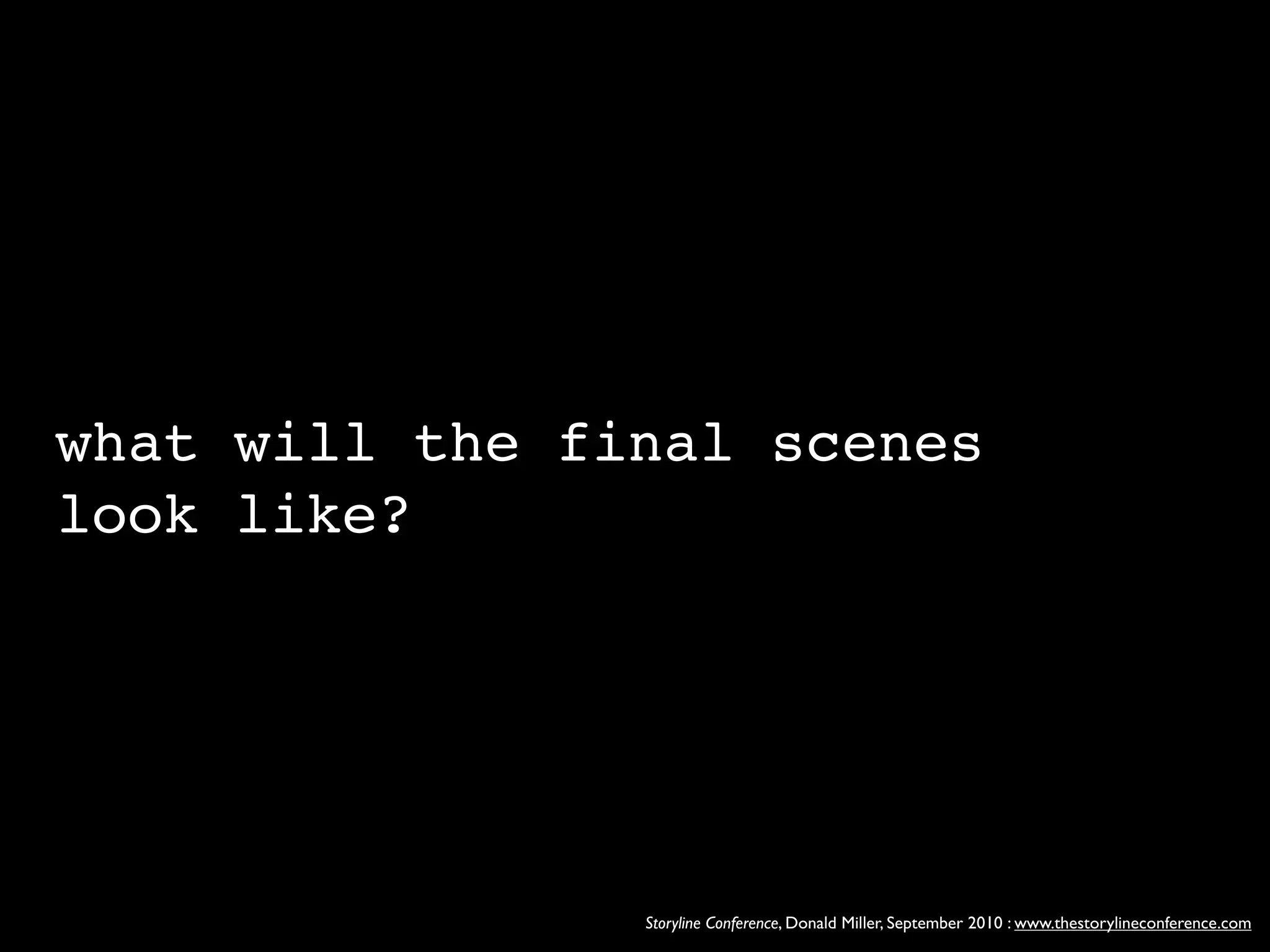 what will the final scenes
look like?




                Storyline Conference, Donald Miller, September 2010 : www.thestorylineconference.com
 