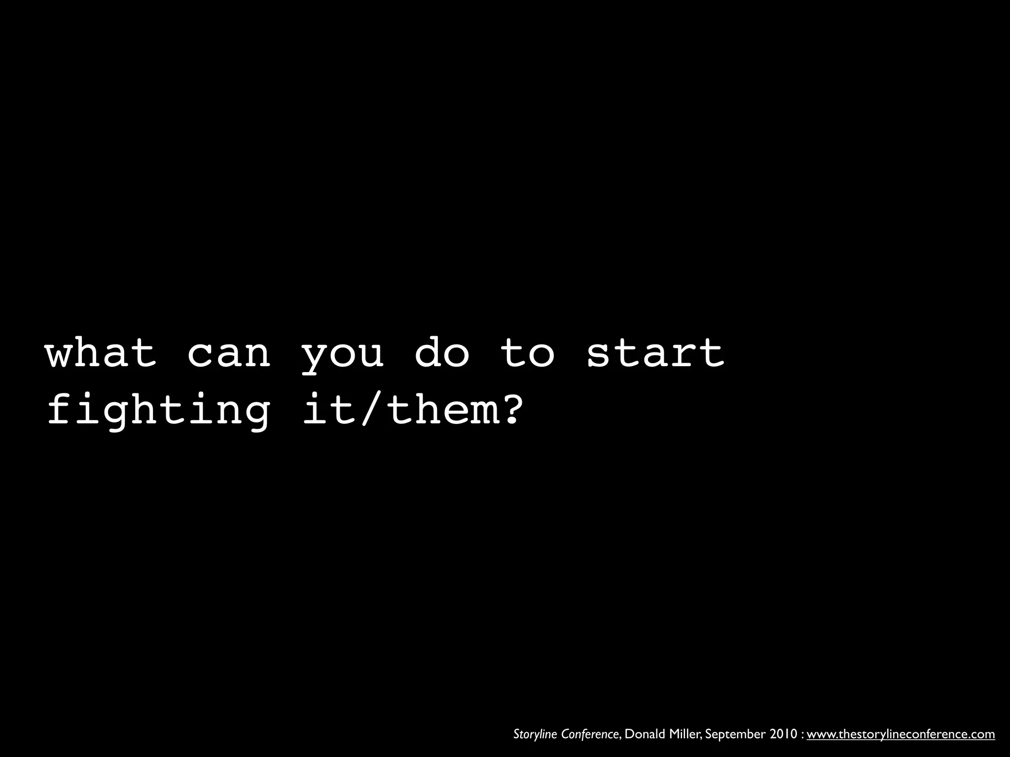 what can you do to start
fighting it/them?




                Storyline Conference, Donald Miller, September 2010 : www.thestorylineconference.com
 
