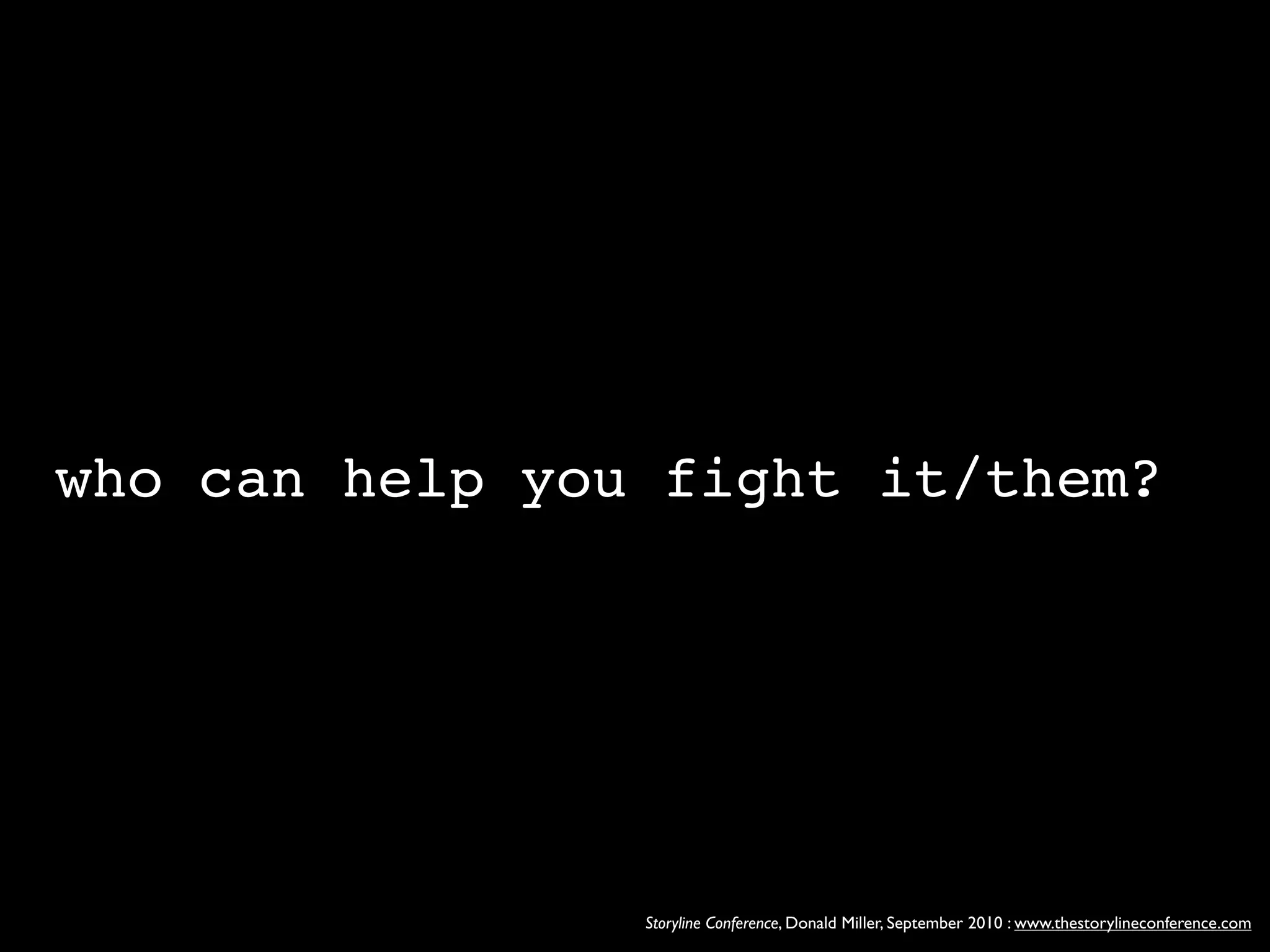 who can help you fight it/them?




                Storyline Conference, Donald Miller, September 2010 : www.thestorylineconference.com
 