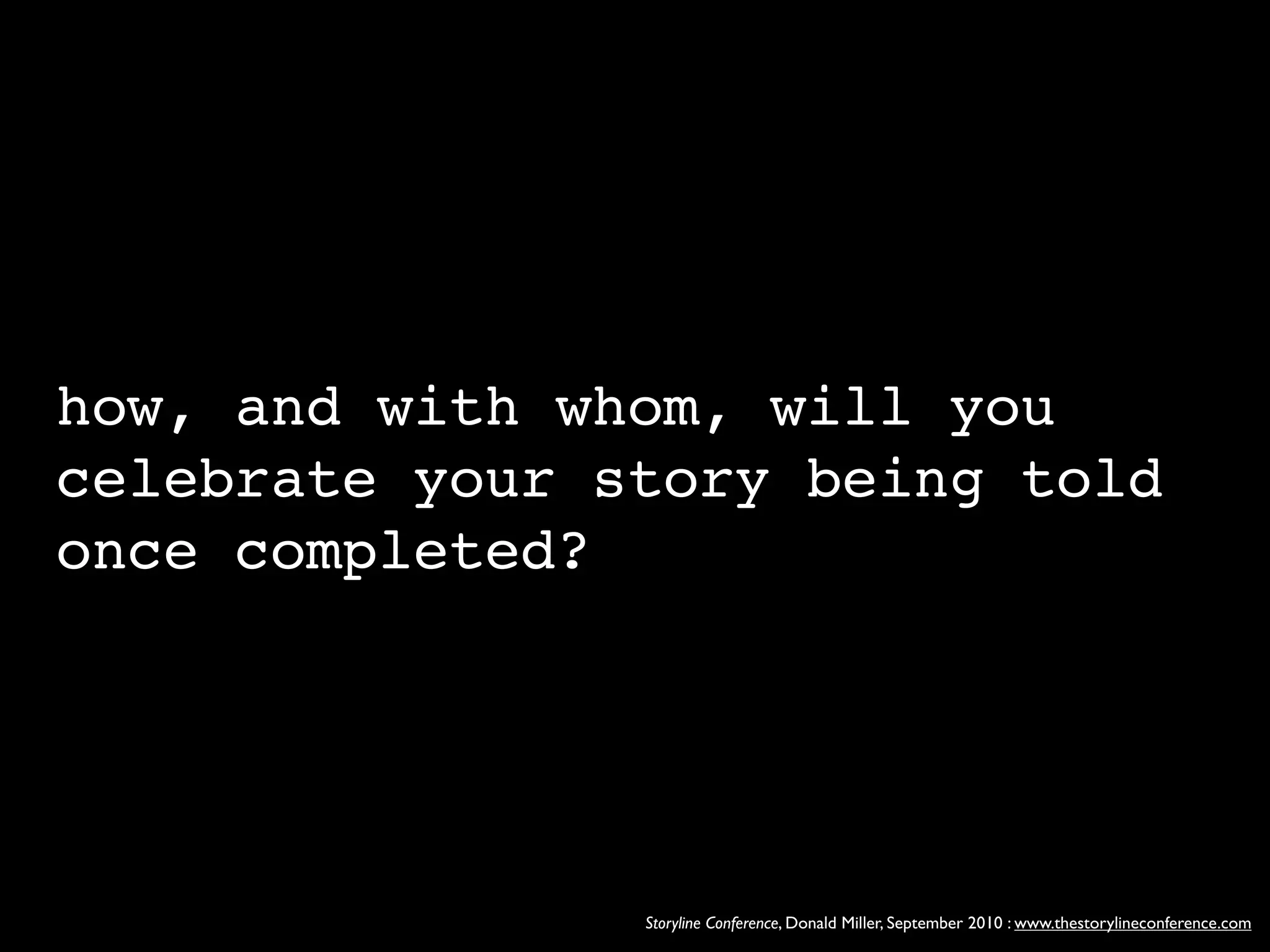 how, and with whom, will you
celebrate your story being told
once completed?




                Storyline Conference, Donald Miller, September 2010 : www.thestorylineconference.com
 
