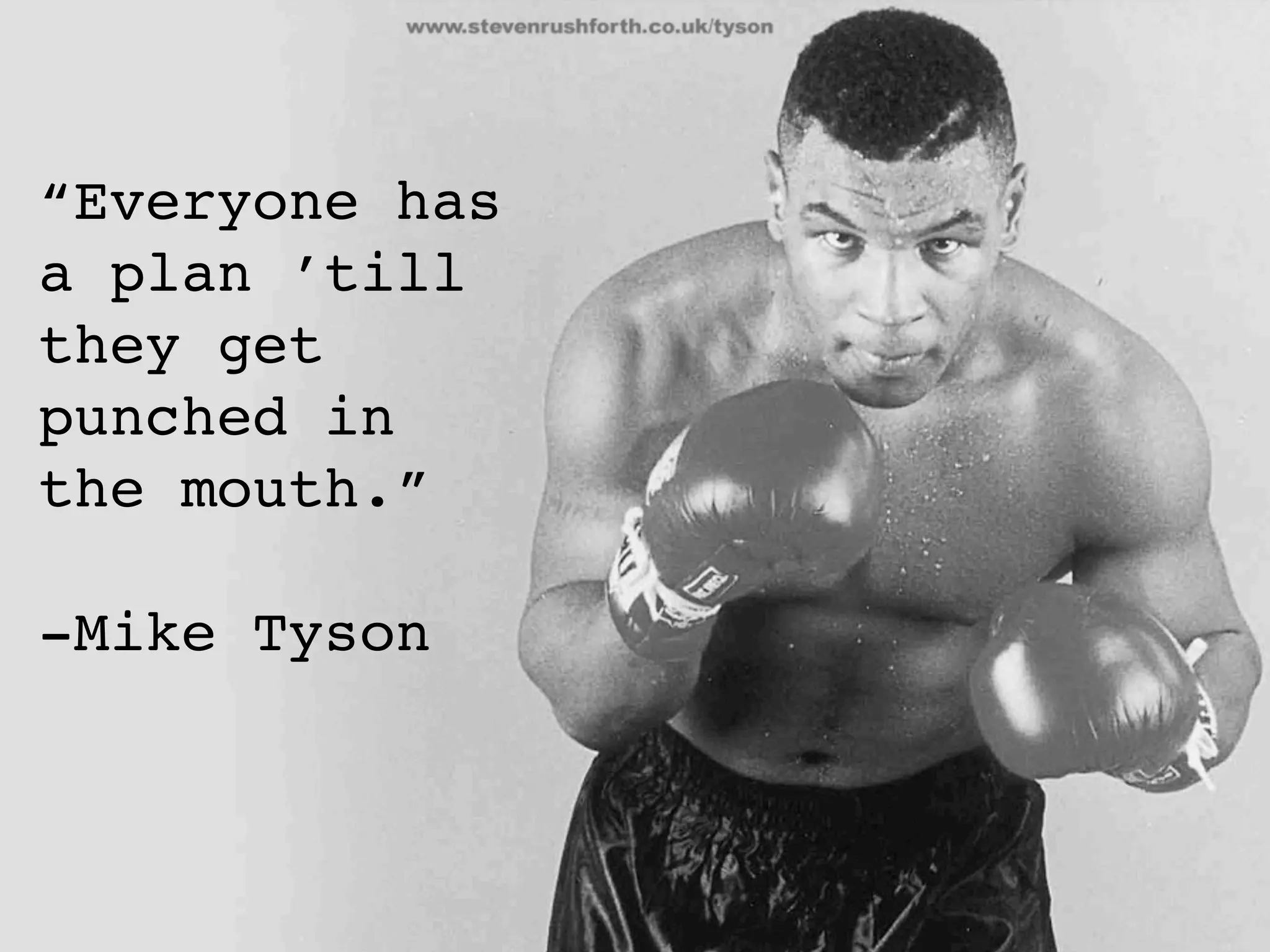 “Everyone has
a plan ’till
they get
punched in
the mouth.”

-Mike Tyson
 
