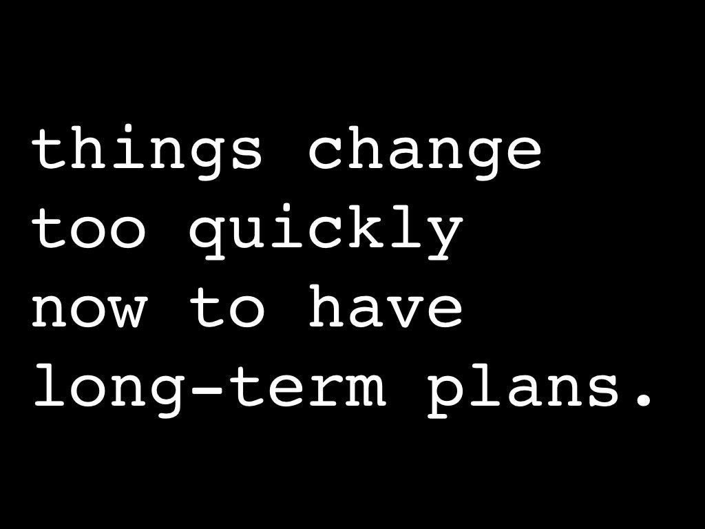things change too quickly now