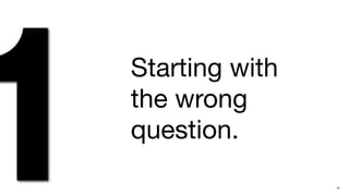 1   Starting with
    the wrong
    question.
                    15
 