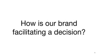How is our brand
facilitating a decision?

                           24
 