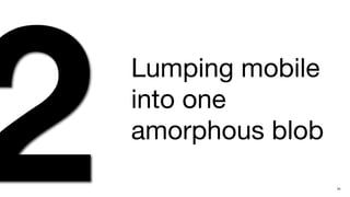 2   Lumping mobile
    into one
    amorphous blob
                     25
 
