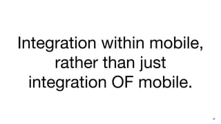 Integration within mobile,
      rather than just
  integration OF mobile.
                             28
 