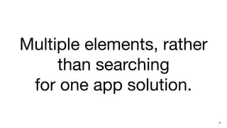 Multiple elements, rather
     than searching
 for one app solution.
                            29
 