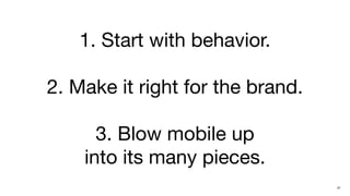 1. Start with behavior.

2. Make it right for the brand.

      3. Blow mobile up
    into its many pieces.
                                  37
 