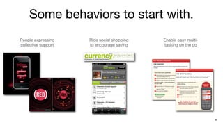 Some behaviors to start with.
People expressing    Ride social shopping   Enable easy multi-
collective support   to encourage saving    tasking on the go




                                                                 38
 