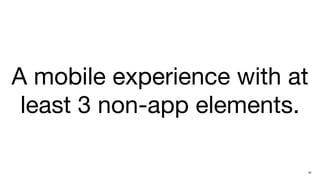 A mobile experience with at
 least 3 non-app elements.

                          40
 