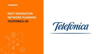 NEXT GENERATION
NETWORK PLANNING
TELEFONICA UK
 