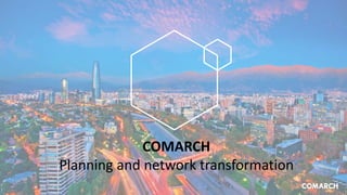 COMARCH
Planning and network transformation
 