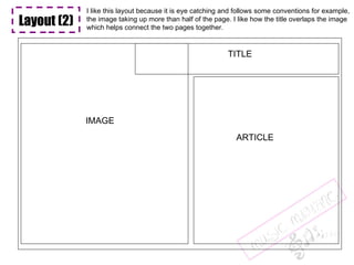 Layout (2) TITLE IMAGE ARTICLE I like this layout because it is eye catching and follows some conventions for example, the image taking up more than half of the page. I like how the title overlaps the image which helps connect the two pages together. 