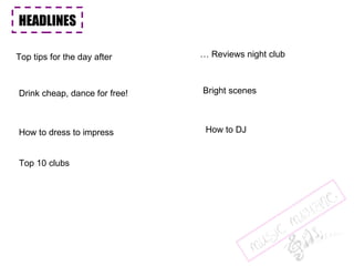 HEADLINES  Top tips for the day after Drink cheap, dance for free! …  Reviews night club How to dress to impress Bright scenes How to DJ Top 10 clubs 