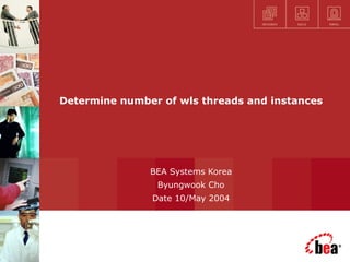 Determine number of wls threads and instances BEA Systems Korea Byungwook Cho Date 10/May 2004                                          