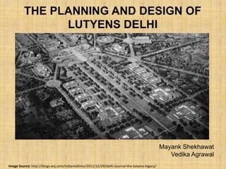 THE PLANNING AND DESIGN OF
LUTYENS DELHI

Mayank Shekhawat
Vedika Agrawal
Image Source: http://blogs.wsj.com/indiarealtime/2011/12/29/delhi-journal-the-lutyens-legacy/

 