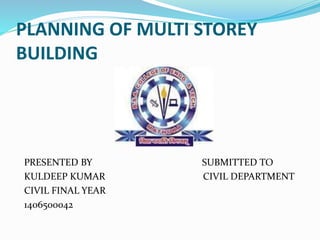 PLANNING OF MULTI STOREY
BUILDING
PRESENTED BY SUBMITTED TO
KULDEEP KUMAR CIVIL DEPARTMENT
CIVIL FINAL YEAR
1406500042
 