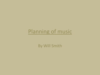 Planning of music
By Will Smith

 