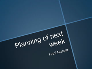 Planning of next week hani