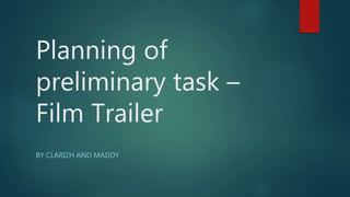 Planning of
preliminary task –
Film Trailer
BY CLARIZH AND MADDY
 