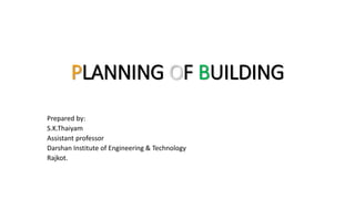 PLANNING OF BUILDING
Prepared by:
S.K.Thaiyam
Assistant professor
Darshan Institute of Engineering & Technology
Rajkot.
 