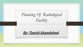 Planning Of Radiological
Facility
By: Tanish khandelwal
 