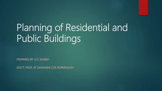 Planning of Residential and
Public Buildings
PREPARED BY-S.D. SHAIKH
ASSTT. PROF. AT SANJIVANI COE KOPARGAON
 