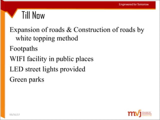 Till Now
Expansion of roads & Construction of roads by
white topping method
Footpaths
WIFI facility in public places
LED street lights provided
Green parks
03/31/17
 