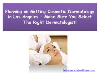 Planning on Getting Cosmetic Dermatology
in Los Angeles – Make Sure You Select
The Right Dermatologist!
http://www.batraskincare.com/
 