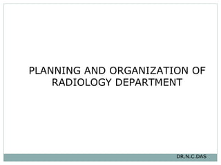 PLANNING AND ORGANIZATION OF  RADIOLOGY DEPARTMENT  DR.N.C.DAS 