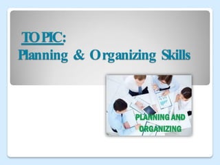 TOPIC:
Planning & Organizing Skills
 