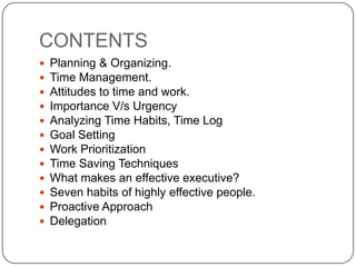 CONTENTS<br />Planning & Organizing. <br />Time Management.<br />Attitudes to time and work. <br />Importance V/s Urgency ...