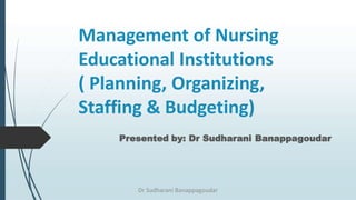 Management of Nursing
Educational Institutions
( Planning, Organizing,
Staffing & Budgeting)
Presented by: Dr Sudharani Banappagoudar
Dr Sudharani Banappagoudar
 