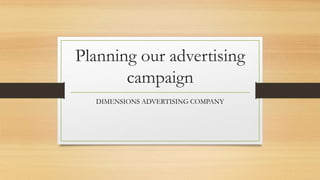 Planning our advertising
campaign
DIMENSIONS ADVERTISING COMPANY
 