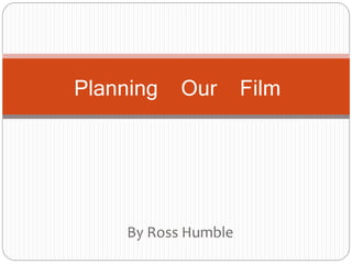 By Ross Humble
Planning Our Film
 