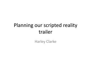Planning our scripted reality
          trailer
         Harley Clarke
 