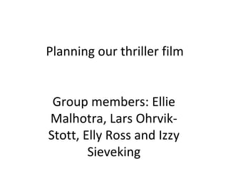 Planning our thriller film
Group members: Ellie
Malhotra, Lars OhrvikStott, Elly Ross and Izzy
Sieveking

 