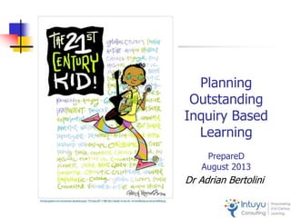 Planning
Outstanding
Inquiry Based
Learning
PrepareD
August 2013
Dr Adrian Bertolini
 