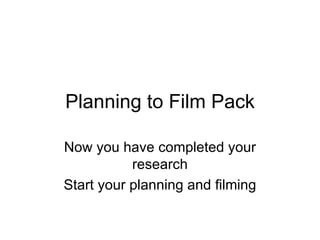 Planning to Film Pack Now you have completed your research Start your planning and filming 