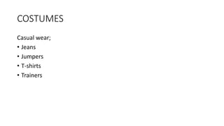 COSTUMES
Casual wear;
• Jeans
• Jumpers
• T-shirts
• Trainers