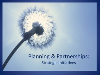Planning & Partnerships:
Strategic Initiatives
 