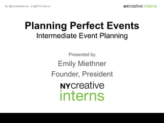 By @EmilyMiethner of @NYCinterns




              Planning Perfect Events
                      Intermediate Event Planning

                                        Presented by

                                     Emily Miethner
                                   Founder, President
 
