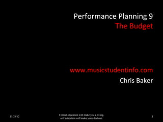 Performance Planning 9
                                  The Budget




                    www.musicstudentinfo.com
                                  Chris Baker



           Formal education will make you a living,
11/28/12                                              1
            self education will make you a fortune.
 